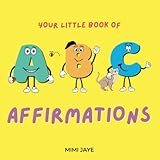 Your little book of ABC Affirmations: Positive affirmations to use everyday for every...
