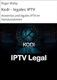 Kodi - legales IPTV: Kostenlos und legales IPTV im Handumdrehen (German Edition)