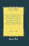 Curso de Historia Antigua Desde la Creacion del Mundo Hasta el Triunfo del Cristianismo y...