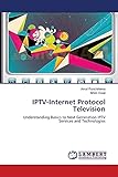 IPTV-Internet Protocol Television: Understanding Basics to Next Generation IPTV Services...