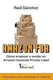 Amazon FBA. Cómo empezar a vender en Amazon haciendo Private Label: Guía para...