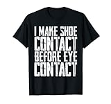 I Make Shoe Contact Before Eye Contact - Camiseta