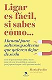Ligar es fácil, si sabes cómo: Manual para solteros y solteras que quieren dejar de...