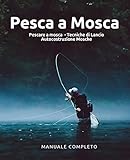 Pesca a Mosca: 3 manuali in 1- Pescare a mosca + Tecniche di lancio + Autocostruzione...