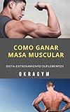 Cómo ganar masa muscular: Dieta-Entrenamiento-Suplementos