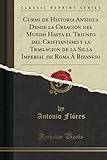 Curso de Historia Antigua Desde la Creacion del Mundo Hasta el Triunfo del Cristianismo y...