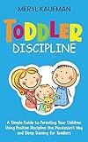 Toddler Discipline: A Simple Guide to Parenting Your Children Using Positive Discipline...