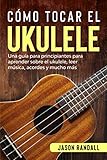 Cómo tocar el ukulele: Una guía para principiantes para aprender sobre el ukulele, leer...
