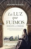 La Luz que fuimos: Rebelión en Córdoba (Novela Histórica)